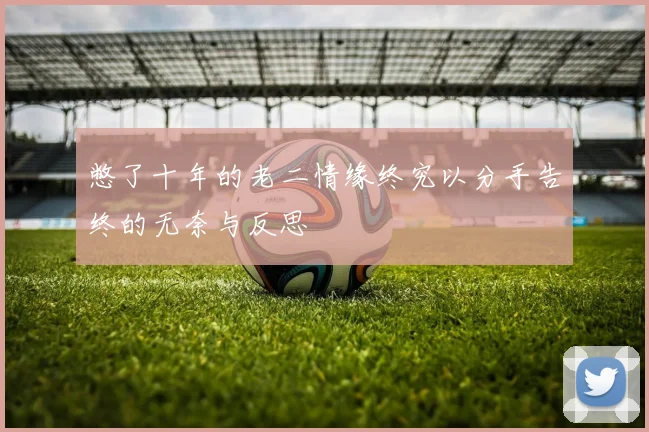 憋了十年的老二情缘终究以分手告终的无奈与反思