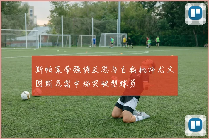 斯帕莱蒂强调反思与自我批评尤文图斯急需中场突破型球员